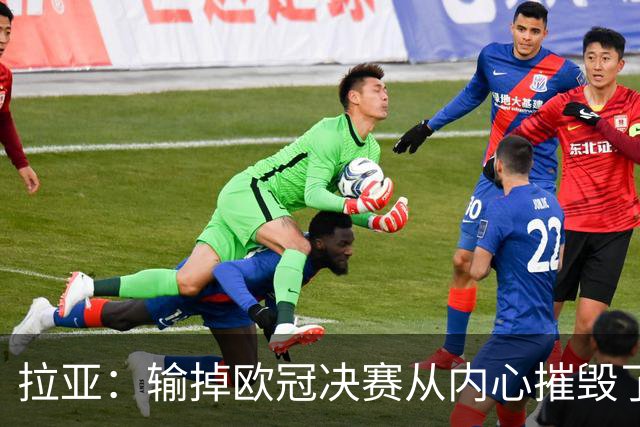 拉亚：输掉欧冠决赛从内心摧毁了我，西班牙一门的竞争激烈且和谐
